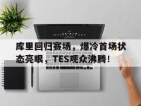 九游-关于库里回归赛场，爆冷首场状态亮眼，TES观众沸腾！的信息